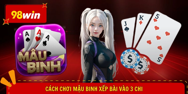 Cách Chơi Mậu Binh - Hiểu Tường Tận, Tìm Vận May Lớn 1 Cách chơi Mậu Binh xếp bài vào 3 chi