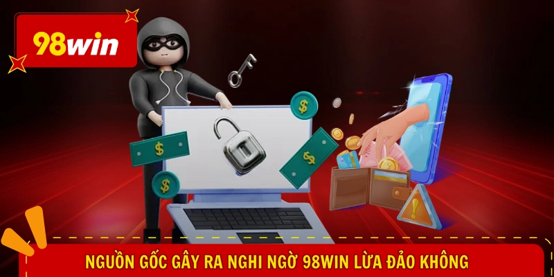 Nguồn gốc gây ra nghi ngờ 98WIN lừa đảo không