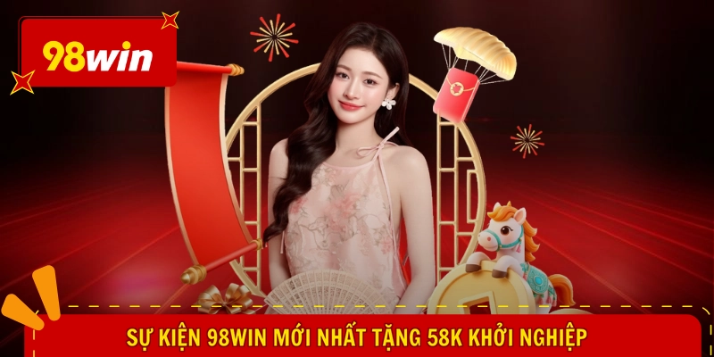 Sự Kiện 98WIN Mới Nhất - Tung Quà Bất Ngờ, Bạt Ngàn Lợi Ích 1 Sự kiện 98WIN mới nhất tặng 58k khởi nghiệp