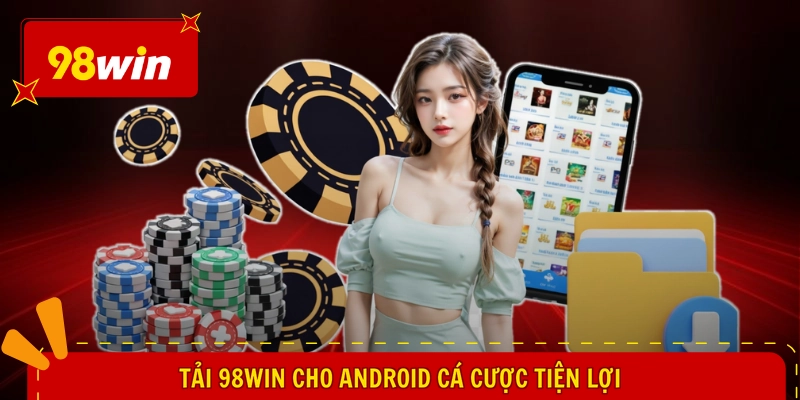 Tải 98WIN Cho Android - Cài Đặt Nhanh Gọn, Mở Ra Trọn Vẹn 1 Tải 98WIN cho Android cá cược tiện lợi
