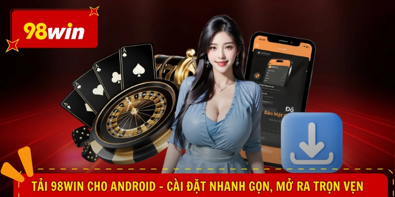 Tải 98WIN Cho Android - Cài Đặt Nhanh Gọn, Mở Ra Trọn Vẹn