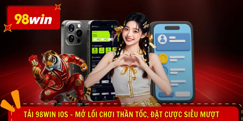 Tải 98WIN iOS - Mở Lối Chơi Thần Tốc, Đặt Cược Siêu Mượt